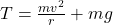 T = \frac{m v^2}{r} + m g