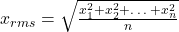 x_{rms} = \sqrt{\frac{x_1^2 + x_2^2 + … + x_n^2}{n}}