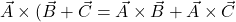 \vec{A}\times(\vec{B}+\vec{C}=\vec{A}\times\vec{B}+\vec{A}\times\vec{C}