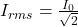 I_{rms} = \frac{I_0}{\sqrt{2}}