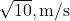 \sqrt{10} , \text{m/s}