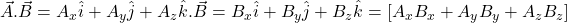 \vec{A}.\vec{B}=A_x\hat{i}+A_y\hat{j}+A_z\hat{k}.\vec{B}=B_x\hat{i}+B_y\hat{j}+B_z\hat{k}=[A_xB_x+A_yB_y+A_zB_z]