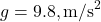 g = 9.8 , \text{m/s}^2