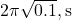 2\pi \sqrt{0.1} , \text{s}