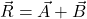 \vec{R}=\vec{A}+\vec{B}