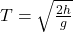 T = \sqrt{\frac{2h}{g}}