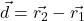 \vec{d}=\vec{r_2}-\vec{r_1}