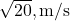 \sqrt{20} , \text{m/s}