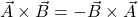 \vec{A}\times\vec{B}=-\vec{B}\times\vec{A}