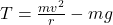 T = \frac{m v^2}{r} - m g