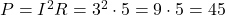 P = I^2 R = 3^2 \cdot 5 = 9 \cdot 5 = 45