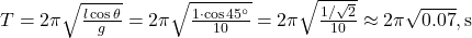 T = 2\pi \sqrt{\frac{l \cos \theta}{g}} = 2\pi \sqrt{\frac{1 \cdot \cos 45^\circ}{10}} = 2\pi \sqrt{\frac{1 / \sqrt{2}}{10}} \approx 2\pi \sqrt{0.07} , \text{s}