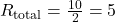 R_{\text{total}} = \frac{10}{2} = 5
