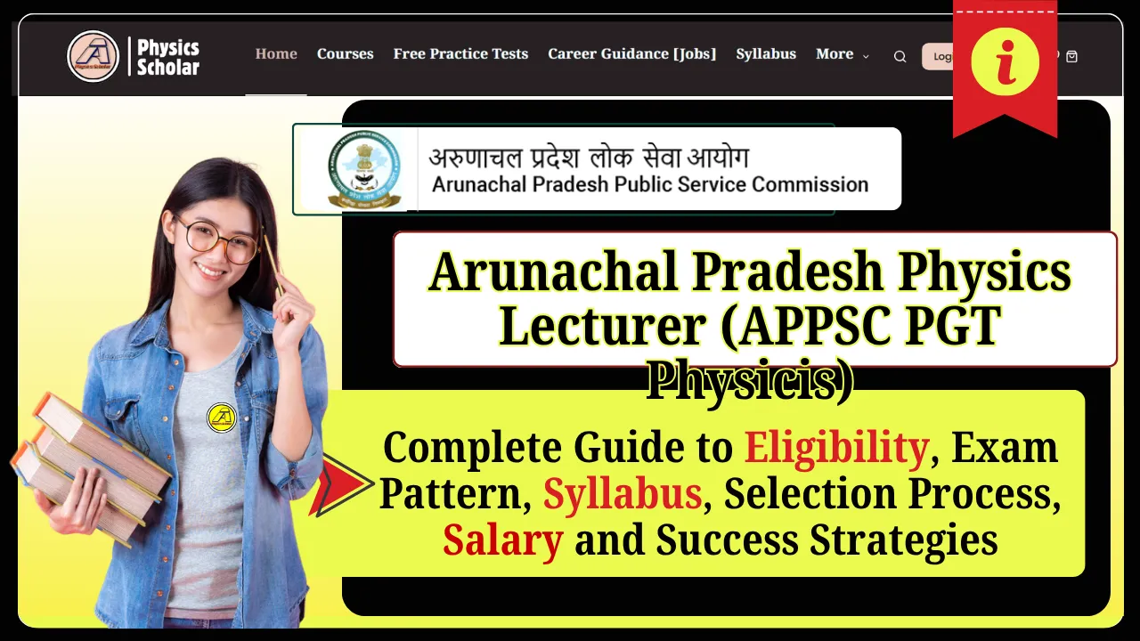 How to Become a Physics Lecturer in Arunachal Pradesh: APPSC PGT Physics Eligibility, Exam Pattern, Syllabus, Salary, and Selection Process